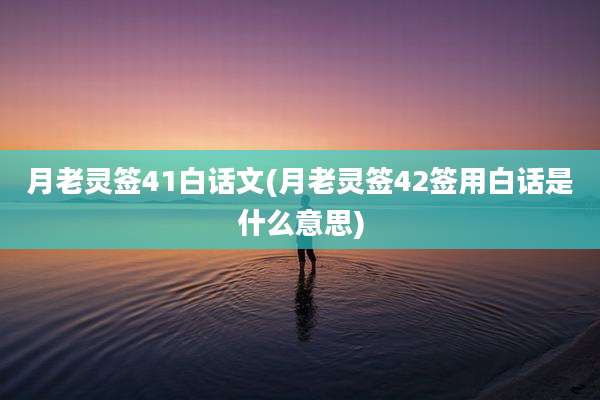 月老灵签41白话文(月老灵签42签用白话是什么意思)