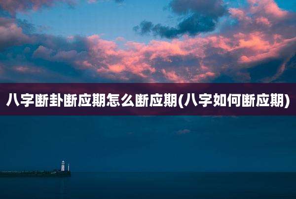 八字断卦断应期怎么断应期(八字如何断应期)