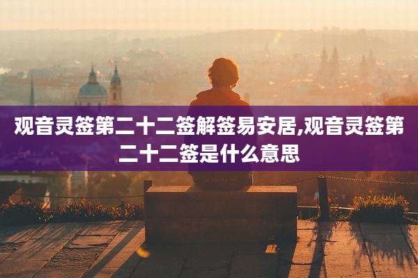 观音灵签第二十二签解签易安居,观音灵签第二十二签是什么意思