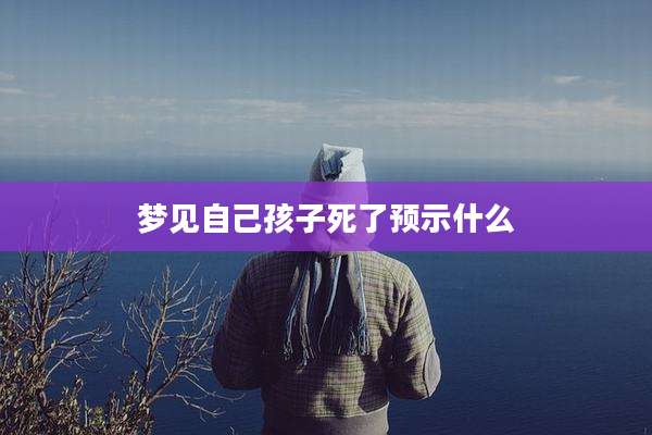 梦见自己孩子死了预示什么