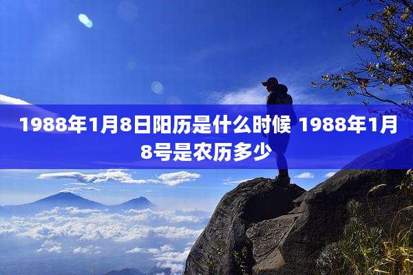 1988年1月8日阳历是什么时候 1988年1月8号是农历多少