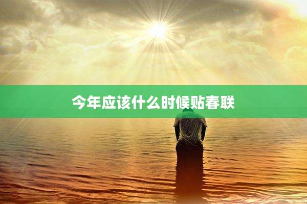 今年应该什么时候贴春联