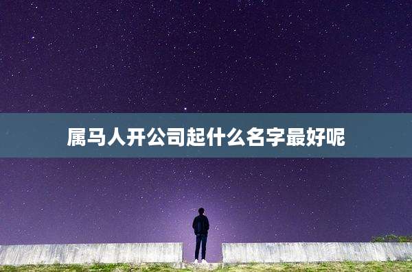 属马人开公司起什么名字最好呢