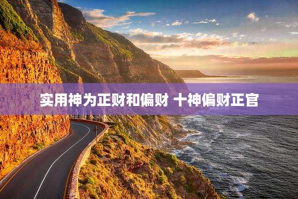 实用神为正财和偏财 十神偏财正官