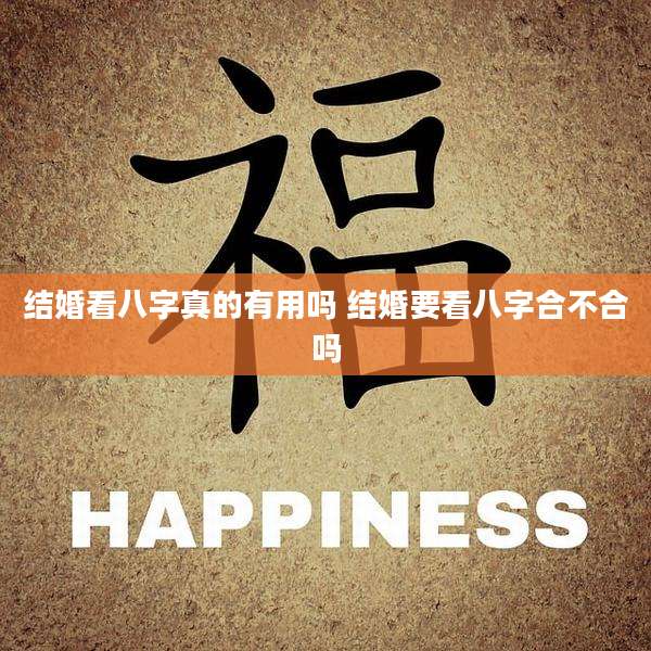 结婚看八字真的有用吗 结婚要看八字合不合吗