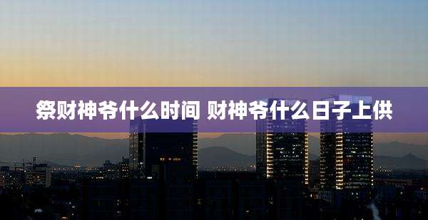 祭财神爷什么时间 财神爷什么日子上供
