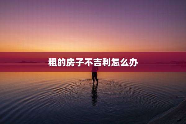 租的房子不吉利怎么办