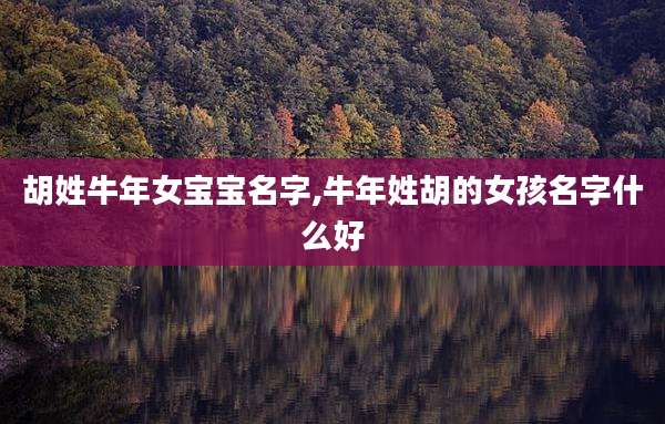 胡姓牛年女宝宝名字,牛年姓胡的女孩名字什么好
