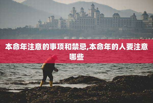 本命年注意的事项和禁忌,本命年的人要注意哪些