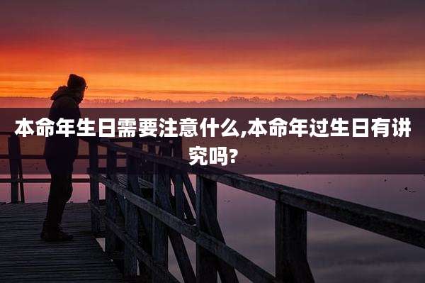 本命年生日需要注意什么,本命年过生日有讲究吗?