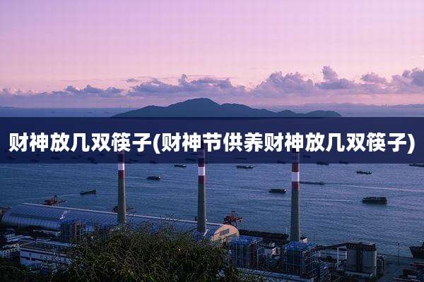 财神放几双筷子(财神节供养财神放几双筷子)