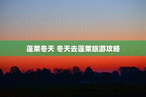 蓬莱冬天 冬天去蓬莱旅游攻略