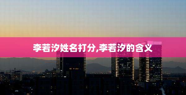 李若汐姓名打分,李若汐的含义