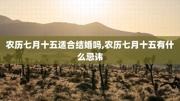 农历七月十五适合结婚吗,农历七月十五有什么忌讳