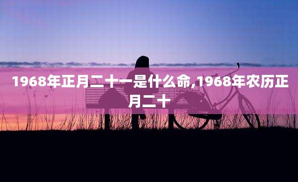 1968年正月二十一是什么命,1968年农历正月二十
