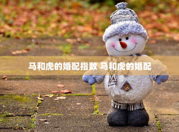 马和虎的婚配指数 马和虎的婚配
