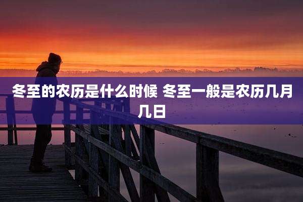 冬至的农历是什么时候 冬至一般是农历几月几日