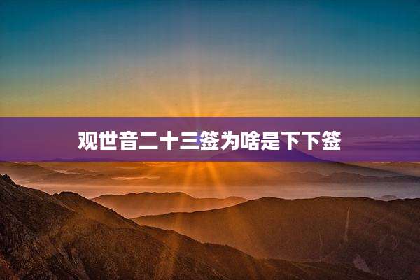 观世音二十三签为啥是下下签