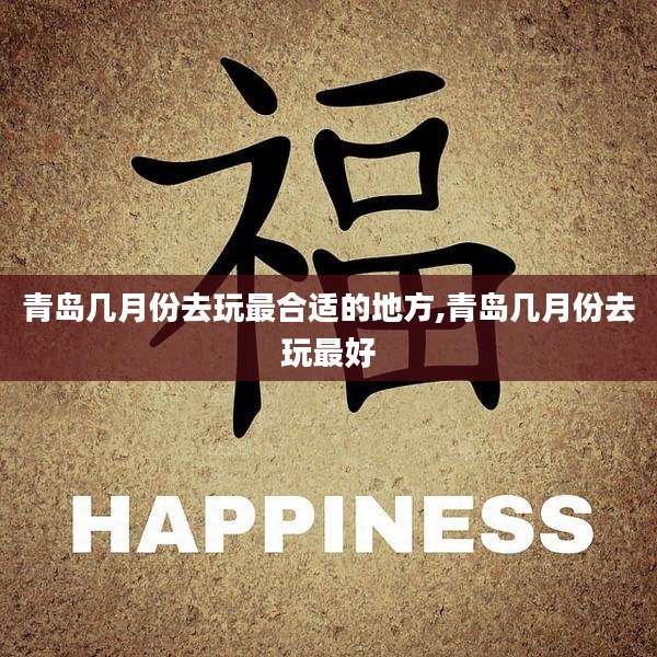 青岛几月份去玩最合适的地方,青岛几月份去玩最好