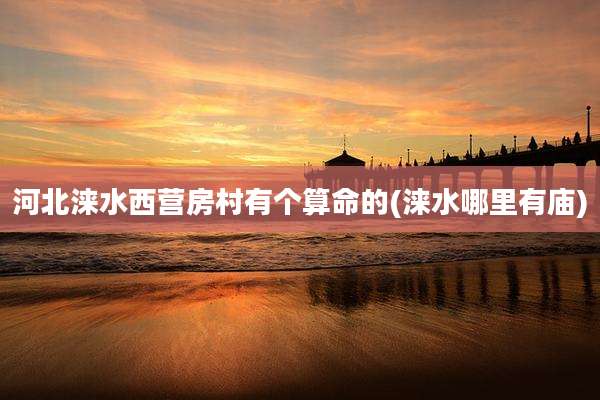 河北涞水西营房村有个算命的(涞水哪里有庙)