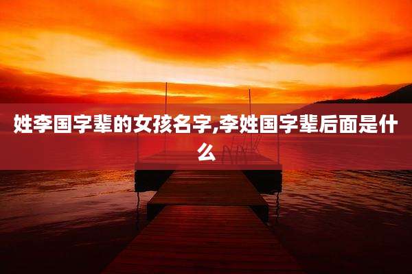 姓李国字辈的女孩名字,李姓国字辈后面是什么
