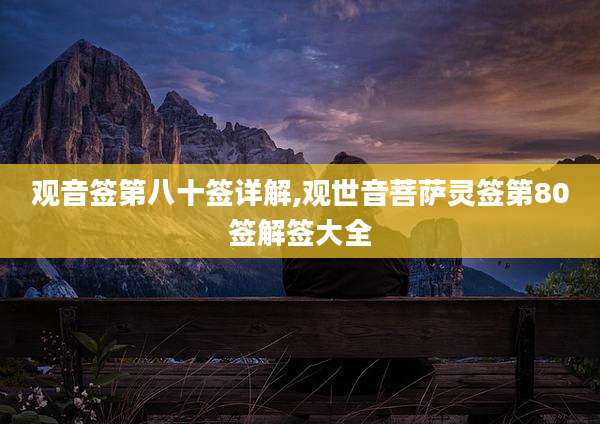 观音签第八十签详解,观世音菩萨灵签第80签解签大全