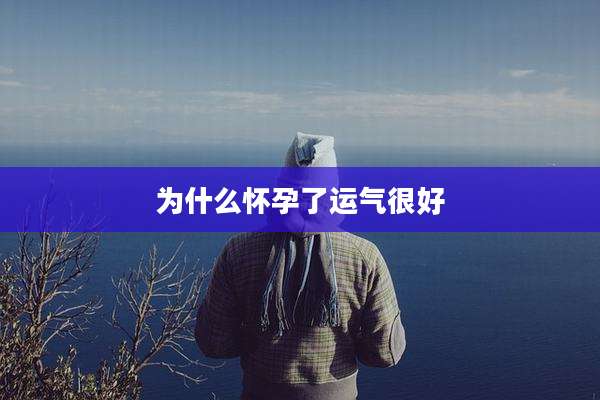 为什么怀孕了运气很好