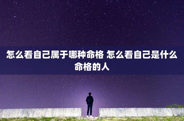 怎么看自己属于哪种命格 怎么看自己是什么命格的人