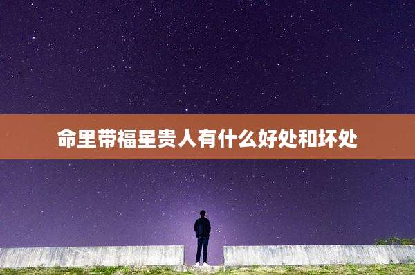 命里带福星贵人有什么好处和坏处