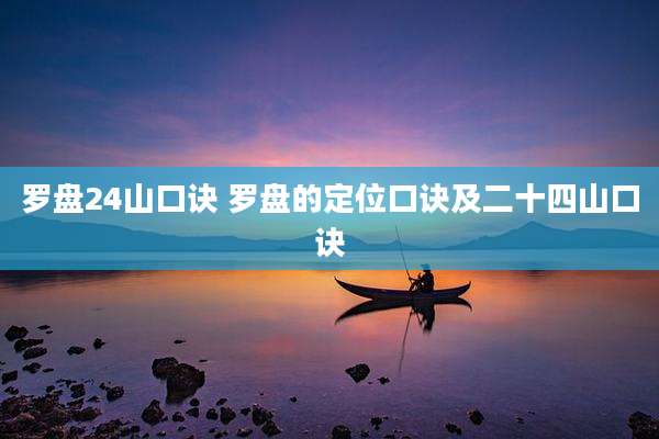 罗盘24山口诀 罗盘的定位口诀及二十四山口诀