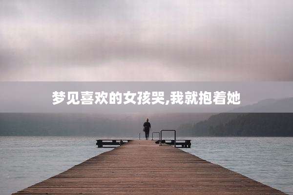 梦见喜欢的女孩哭,我就抱着她