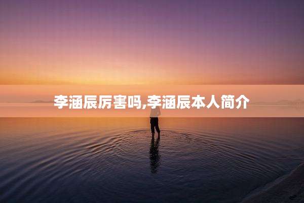 李涵辰厉害吗,李涵辰本人简介