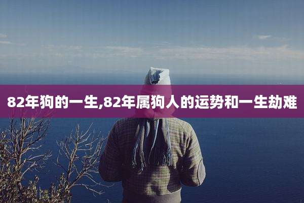82年狗的一生,82年属狗人的运势和一生劫难