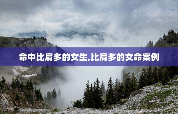 命中比肩多的女生,比肩多的女命案例