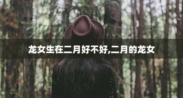 龙女生在二月好不好,二月的龙女