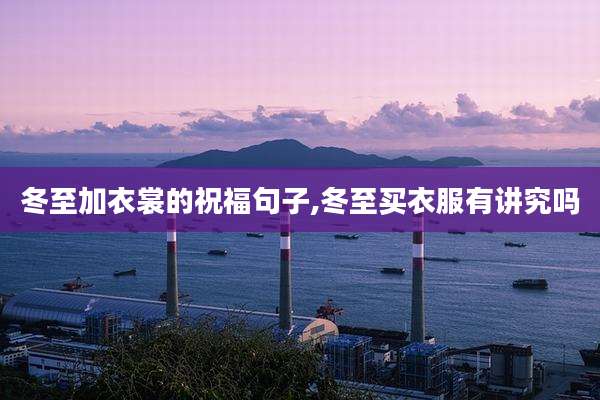 冬至加衣裳的祝福句子,冬至买衣服有讲究吗