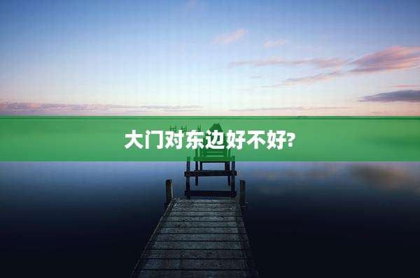 大门对东边好不好?