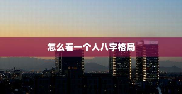 怎么看一个人八字格局