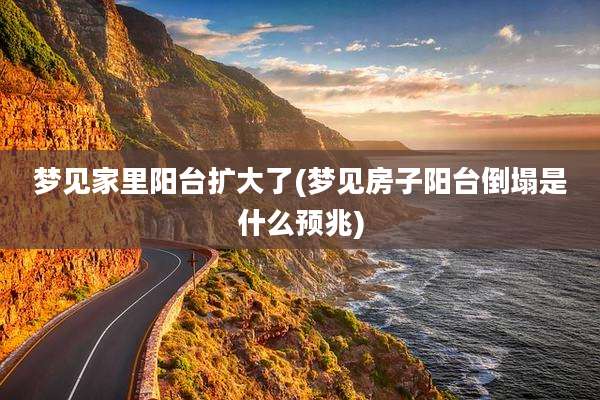 梦见家里阳台扩大了(梦见房子阳台倒塌是什么预兆)
