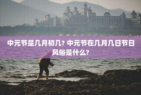 中元节是几月初几? 中元节在几月几日节日风俗是什么?