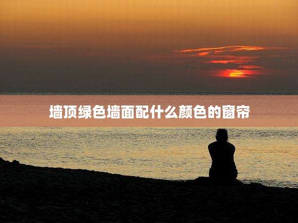 墙顶绿色墙面配什么颜色的窗帘