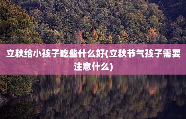 立秋给小孩子吃些什么好(立秋节气孩子需要注意什么)
