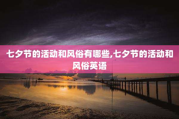 七夕节的活动和风俗有哪些,七夕节的活动和风俗英语