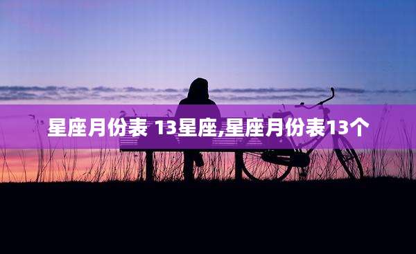 星座月份表 13星座,星座月份表13个