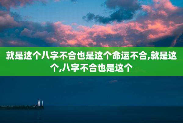 就是这个八字不合也是这个命运不合,就是这个,八字不合也是这个
