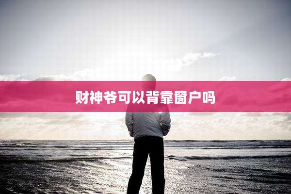财神爷可以背靠窗户吗