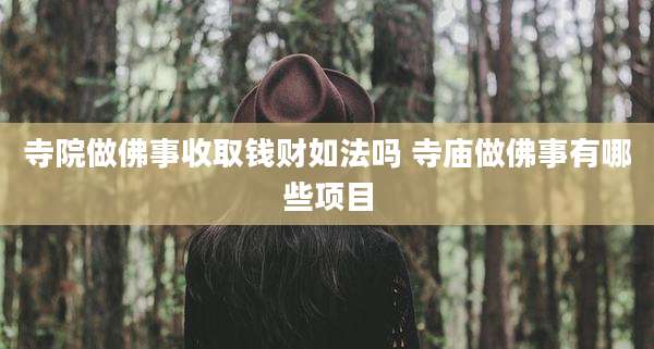 寺院做佛事收取钱财如法吗 寺庙做佛事有哪些项目
