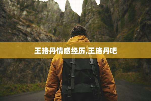 王珞丹情感经历,王珞丹吧