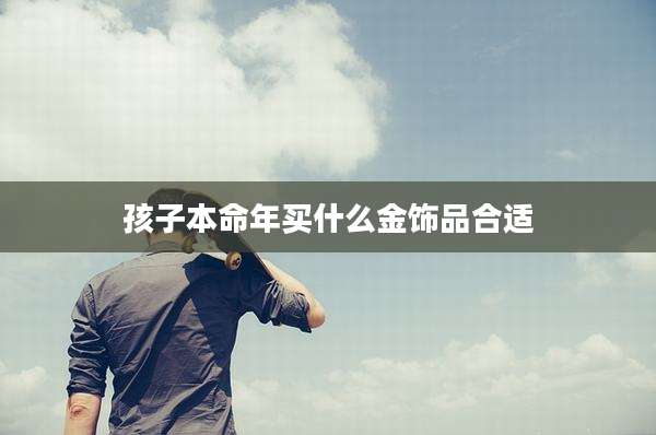 孩子本命年买什么金饰品合适