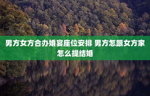男方女方合办婚宴座位安排 男方怎跟女方家怎么提结婚